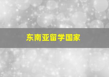 东南亚留学国家