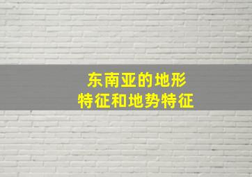 东南亚的地形特征和地势特征