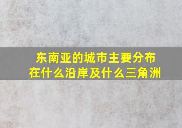 东南亚的城市主要分布在什么沿岸及什么三角洲