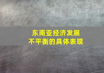 东南亚经济发展不平衡的具体表现