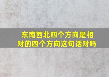 东南西北四个方向是相对的四个方向这句话对吗