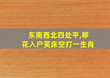 东南西北四处平,移花入户笑床空打一生肖