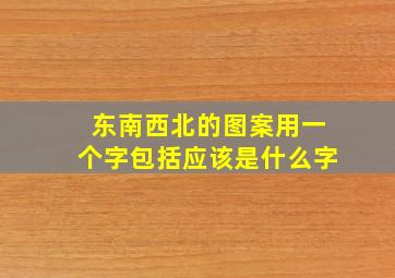 东南西北的图案用一个字包括应该是什么字