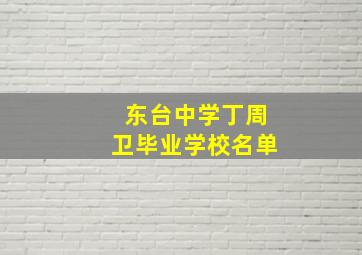 东台中学丁周卫毕业学校名单