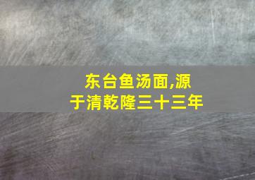 东台鱼汤面,源于清乾隆三十三年