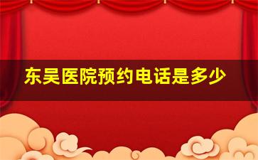 东吴医院预约电话是多少