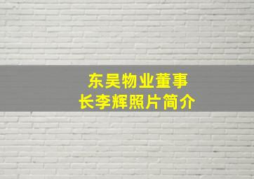 东吴物业董事长李辉照片简介