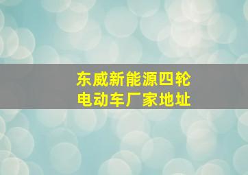 东威新能源四轮电动车厂家地址