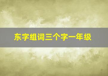 东字组词三个字一年级