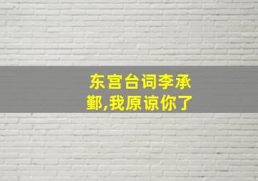 东宫台词李承鄞,我原谅你了