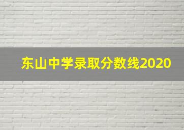 东山中学录取分数线2020