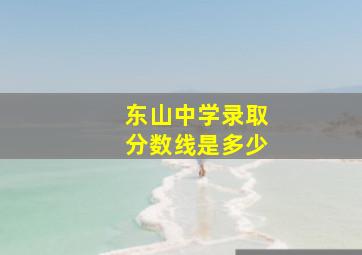 东山中学录取分数线是多少