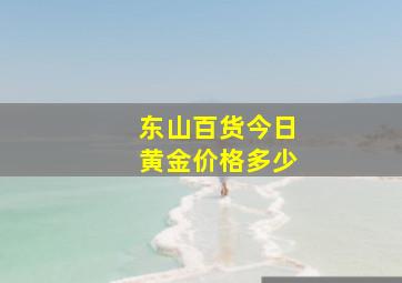 东山百货今日黄金价格多少