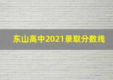 东山高中2021录取分数线