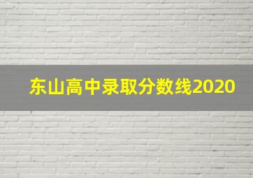 东山高中录取分数线2020