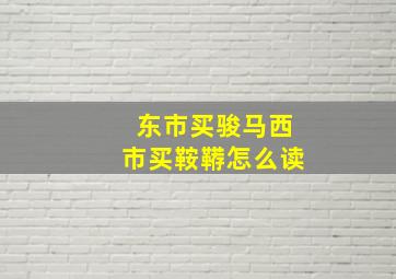 东市买骏马西市买鞍鞯怎么读