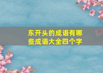 东开头的成语有哪些成语大全四个字