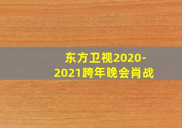 东方卫视2020-2021跨年晚会肖战