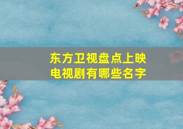 东方卫视盘点上映电视剧有哪些名字