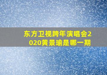 东方卫视跨年演唱会2020黄景瑜是哪一期