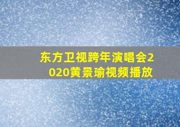 东方卫视跨年演唱会2020黄景瑜视频播放