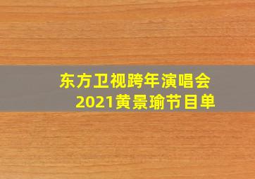 东方卫视跨年演唱会2021黄景瑜节目单