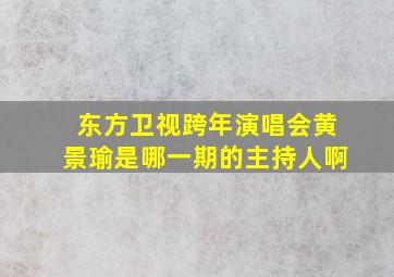 东方卫视跨年演唱会黄景瑜是哪一期的主持人啊