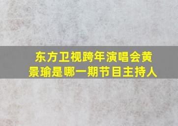 东方卫视跨年演唱会黄景瑜是哪一期节目主持人