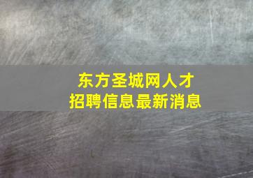 东方圣城网人才招聘信息最新消息