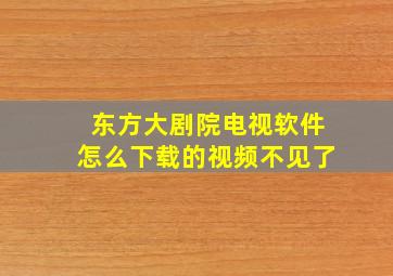 东方大剧院电视软件怎么下载的视频不见了