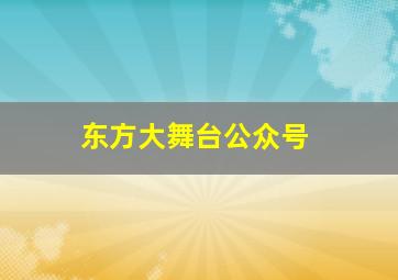 东方大舞台公众号