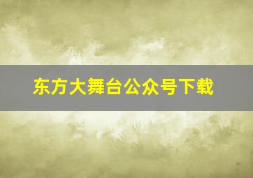 东方大舞台公众号下载