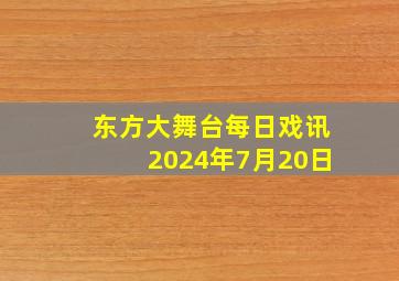 东方大舞台每日戏讯2024年7月20日