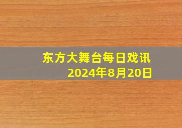 东方大舞台每日戏讯2024年8月20日