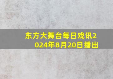 东方大舞台每日戏讯2024年8月20日播出