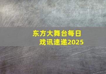 东方大舞台每日戏讯速递2025