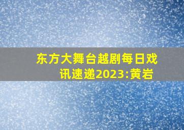 东方大舞台越剧每日戏讯速递2023:黄岩