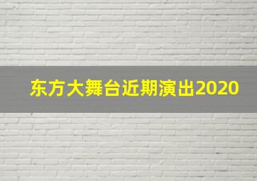 东方大舞台近期演出2020