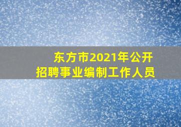 东方市2021年公开招聘事业编制工作人员