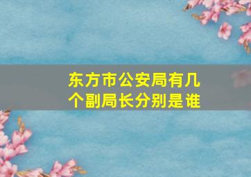 东方市公安局有几个副局长分别是谁