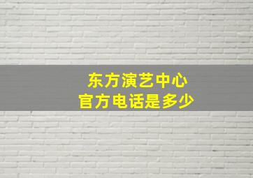 东方演艺中心官方电话是多少