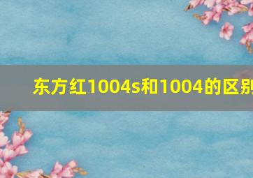 东方红1004s和1004的区别