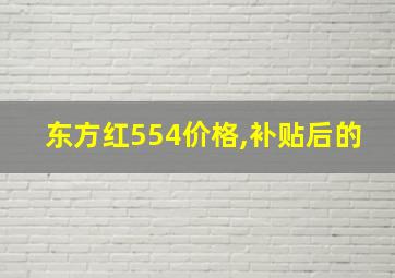 东方红554价格,补贴后的