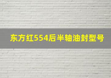 东方红554后半轴油封型号