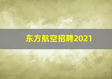 东方航空招聘2021