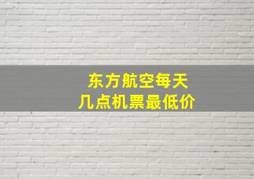 东方航空每天几点机票最低价