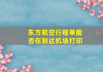 东方航空行程单能否在到达机场打印