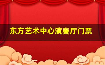 东方艺术中心演奏厅门票