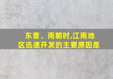 东晋、南朝时,江南地区迅速开发的主要原因是