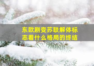 东欧剧变苏联解体标志着什么格局的终结